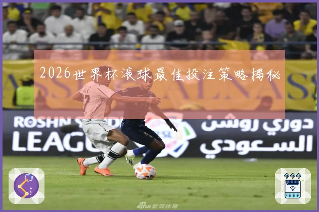 2026世界杯滚球最佳投注策略揭秘