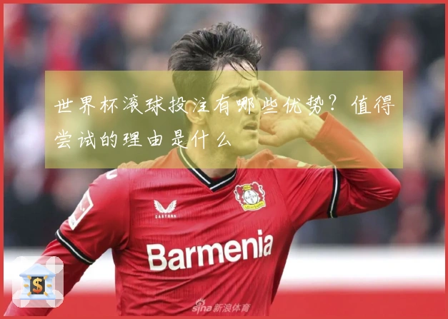 世界杯滚球投注有哪些优势？值得尝试的理由是什么