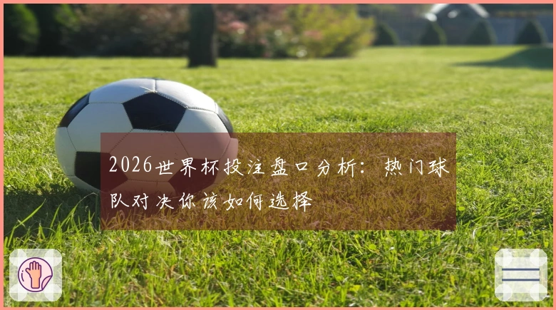 2026世界杯投注盘口分析：热门球队对决你该如何选择