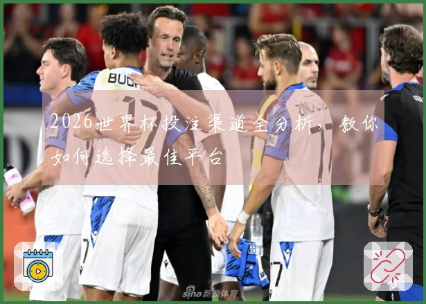 2026世界杯投注渠道全分析，教你如何选择最佳平台