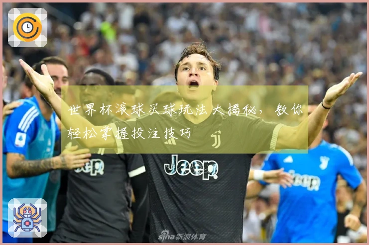 世界杯滚球买球玩法大揭秘，教你轻松掌握投注技巧