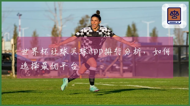 世界杯让球买球App排行分析，如何选择最优平台